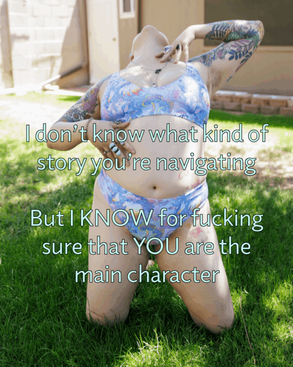 A person in a pastel patterned bikini poses confidently outdoors, arching their back and raising their face to the sky. Overlaid text reads: I don’t know what kind of story you’re navigating. But I KNOW for fucking sure that YOU are the main character.